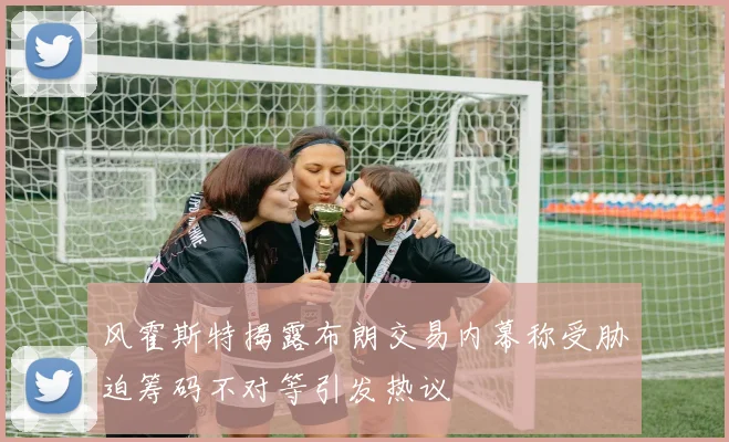 风霍斯特揭露布朗交易内幕称受胁迫筹码不对等引发热议