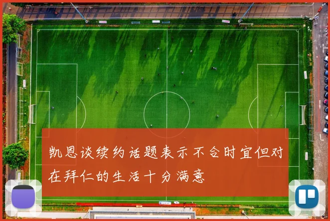 凯恩谈续约话题表示不合时宜但对在拜仁的生活十分满意