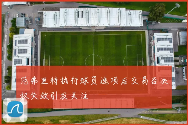 范弗里特执行球员选项后交易否决权失效引发关注