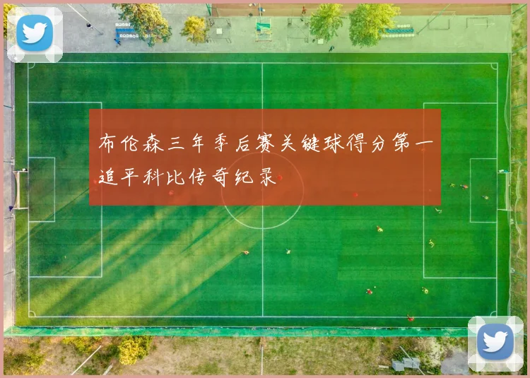 布伦森三年季后赛关键球得分第一追平科比传奇纪录