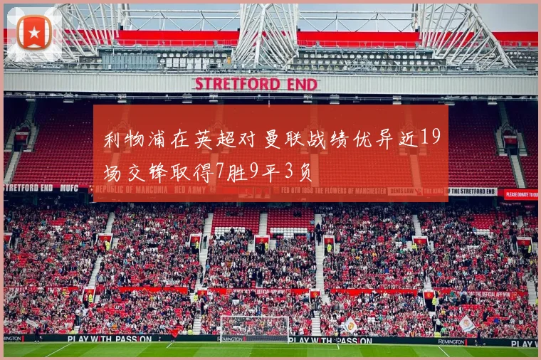 利物浦在英超对曼联战绩优异近19场交锋取得7胜9平3负