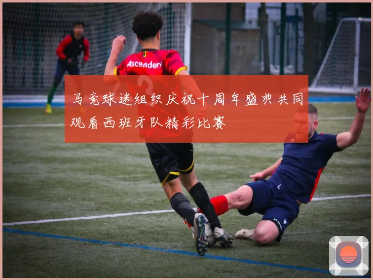 马竞球迷组织庆祝十周年盛典共同观看西班牙队精彩比赛