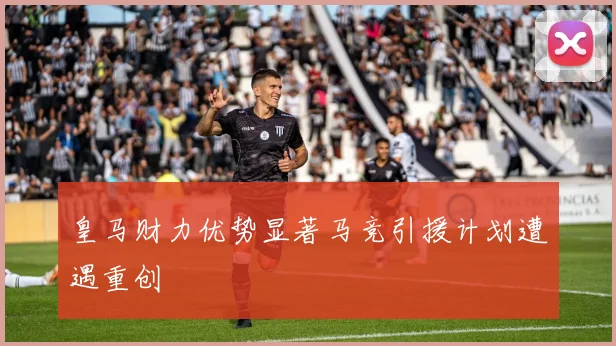 皇马财力优势显著马竞引援计划遭遇重创